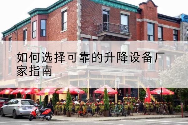 龙井电动升降机厂家-如何选择可靠的升降设备厂家指南