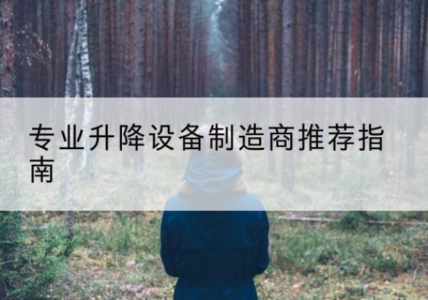 龙井电动剪叉升降平台厂家-专业升降设备制造商推荐指南