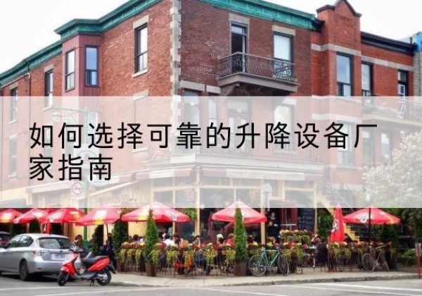 龙井电动升降机厂家-如何选择可靠的升降设备厂家指南